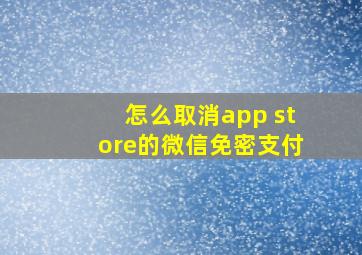 怎么取消app store的微信免密支付